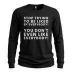 Stop Trying To Be Liked By Everybody - Long Sleeve T-Shirt